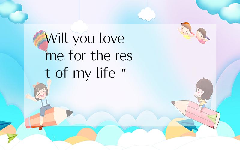 Will you love me for the rеst of my life 