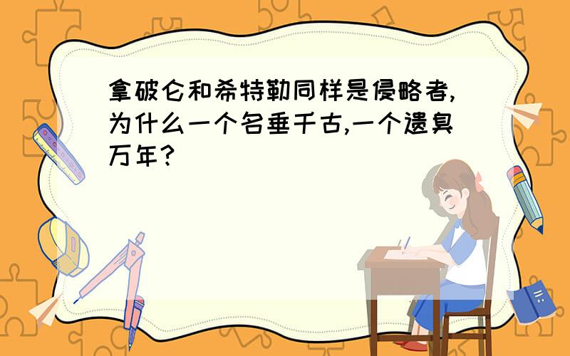 拿破仑和希特勒同样是侵略者,为什么一个名垂千古,一个遗臭万年?