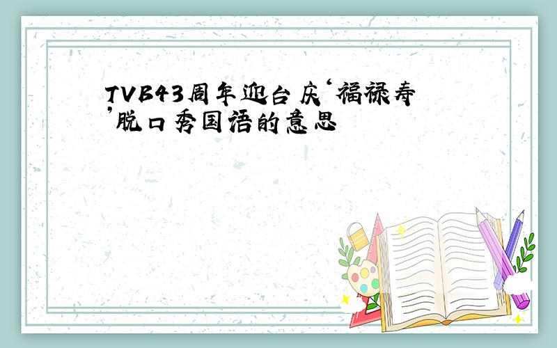 TVB43周年迎台庆‘福禄寿’脱口秀国语的意思