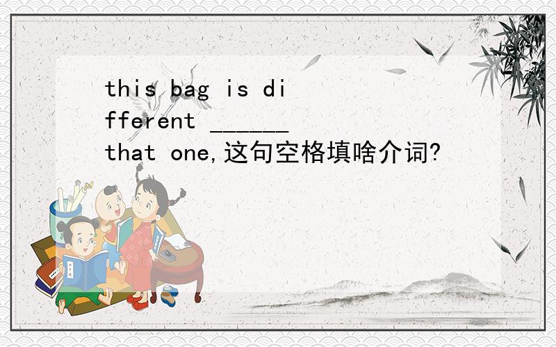 this bag is different ______that one,这句空格填啥介词?