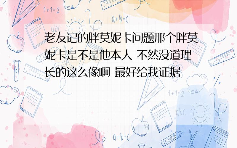 老友记的胖莫妮卡问题那个胖莫妮卡是不是他本人 不然没道理长的这么像啊 最好给我证据