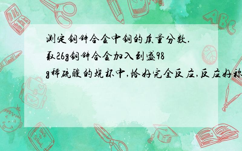 测定铜锌合金中铜的质量分数.取26g铜锌合金加入到盛98g稀硫酸的烧杯中,恰好完全反应,反应好称得烧杯中剩余物质总质量为