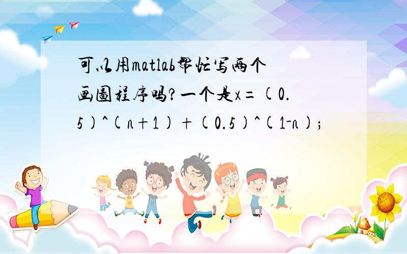 可以用matlab帮忙写两个画图程序吗?一个是x=(0.5)^(n+1)+(0.5)^(1-n);