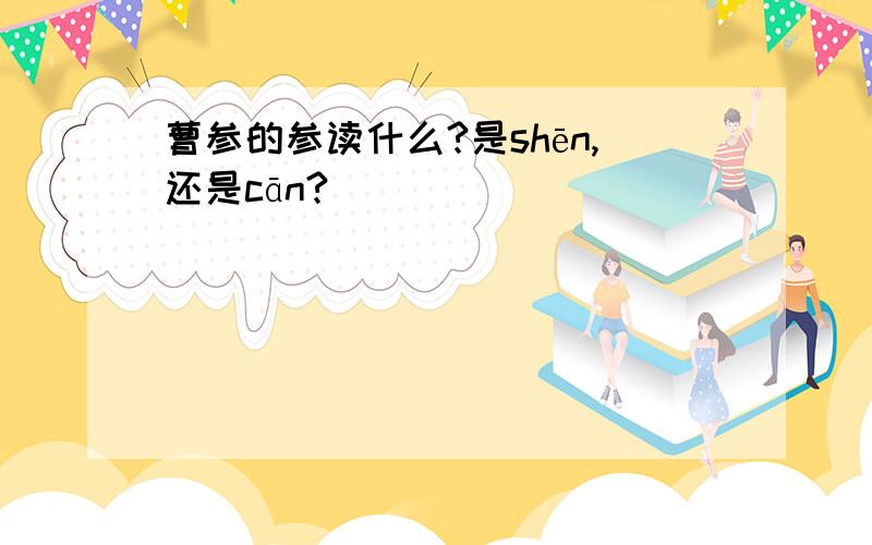 曹参的参读什么?是shēn,还是cān?