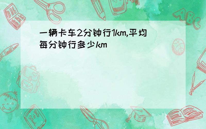 一辆卡车2分钟行1km,平均每分钟行多少km