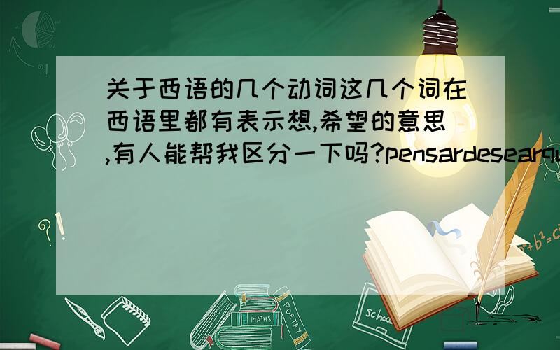 关于西语的几个动词这几个词在西语里都有表示想,希望的意思,有人能帮我区分一下吗?pensardesearquererap