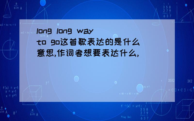 long long way to go这首歌表达的是什么意思,作词者想要表达什么,