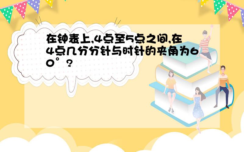 在钟表上,4点至5点之间,在4点几分分针与时针的夹角为60°?