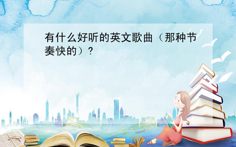 有什么好听的英文歌曲（那种节奏快的）?