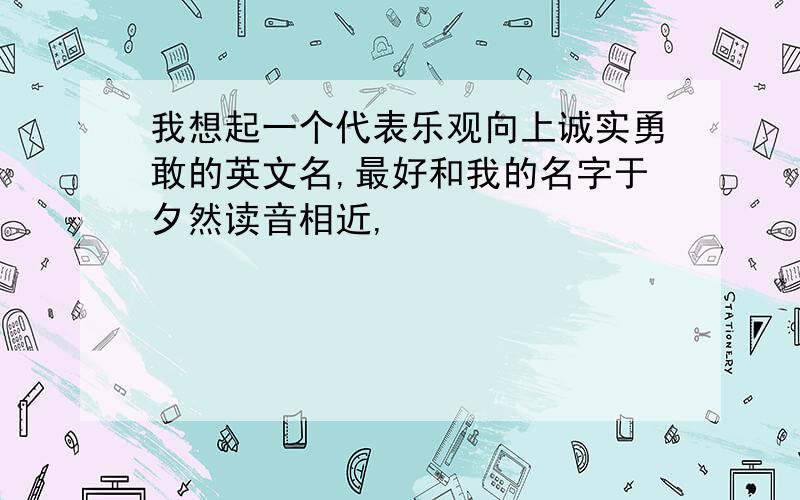 我想起一个代表乐观向上诚实勇敢的英文名,最好和我的名字于夕然读音相近,