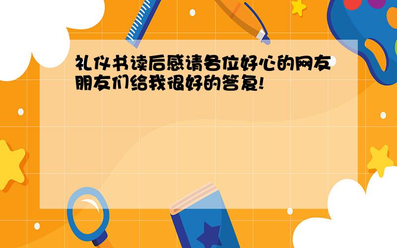 礼仪书读后感请各位好心的网友朋友们给我很好的答复!