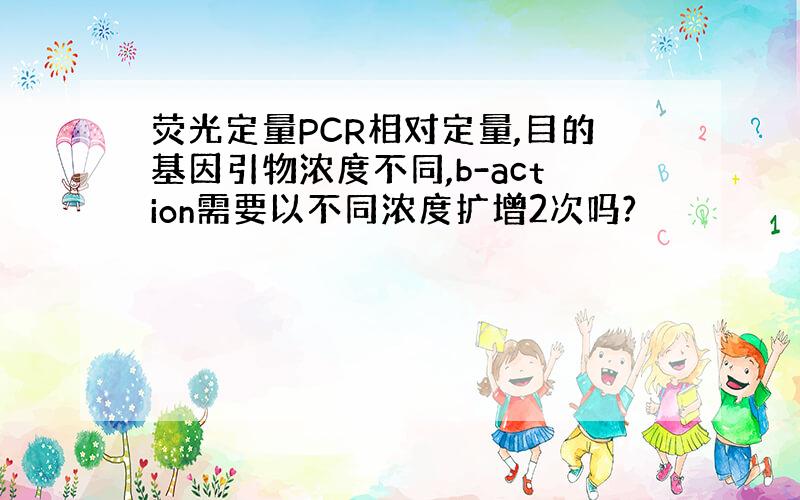 荧光定量PCR相对定量,目的基因引物浓度不同,b-action需要以不同浓度扩增2次吗?