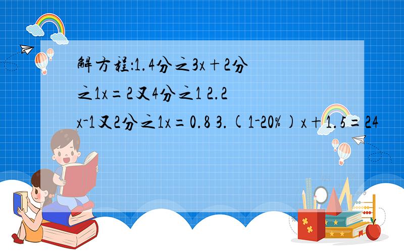 解方程：1.4分之3x+2分之1x=2又4分之1 2.2x-1又2分之1x=0.8 3.(1-20%)x+1.5=24