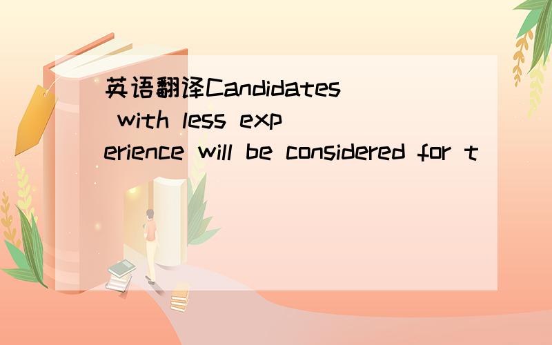 英语翻译Candidates with less experience will be considered for t