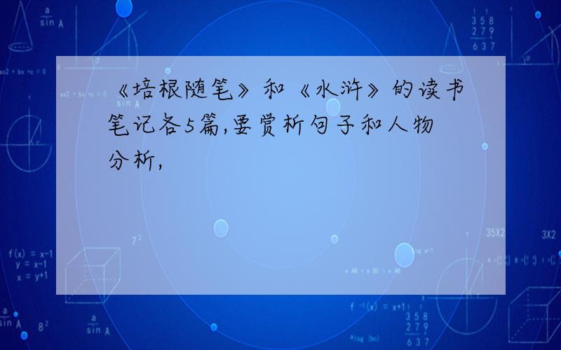 《培根随笔》和《水浒》的读书笔记各5篇,要赏析句子和人物分析,