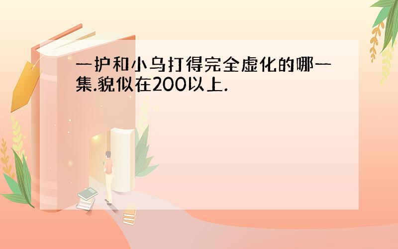 一护和小乌打得完全虚化的哪一集.貌似在200以上.