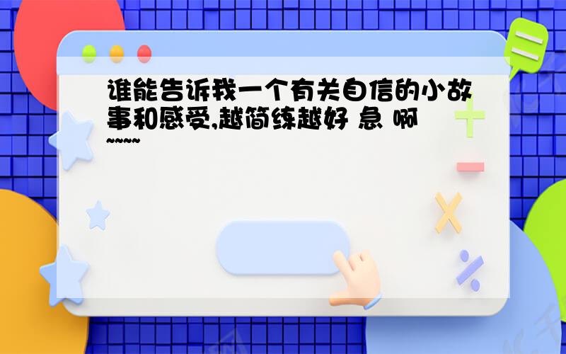 谁能告诉我一个有关自信的小故事和感受,越简练越好 急 啊~~~~