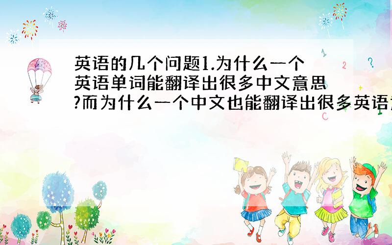 英语的几个问题1.为什么一个英语单词能翻译出很多中文意思?而为什么一个中文也能翻译出很多英语意思?怎么确定哪个才是我要的