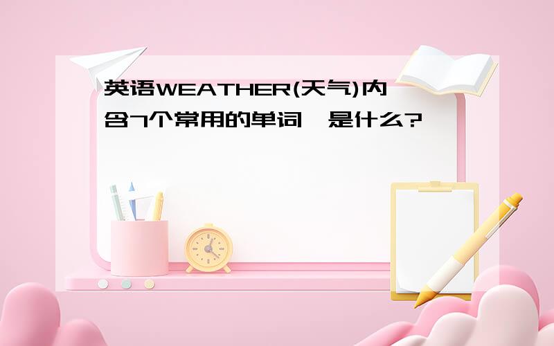 英语WEATHER(天气)内含7个常用的单词,是什么?