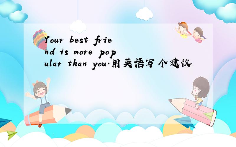 Your best friend is more popular than you.用英语写个建议