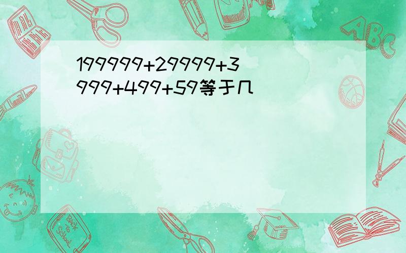 199999+29999+3999+499+59等于几