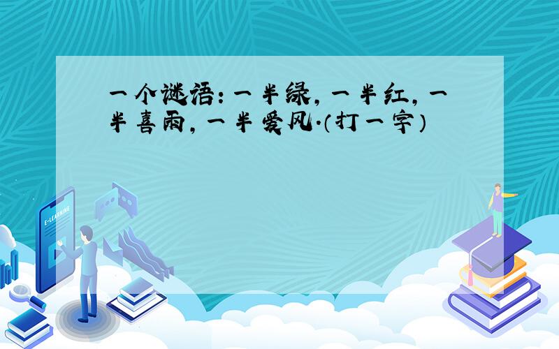 一个谜语：一半绿,一半红,一半喜雨,一半爱风.（打一字）