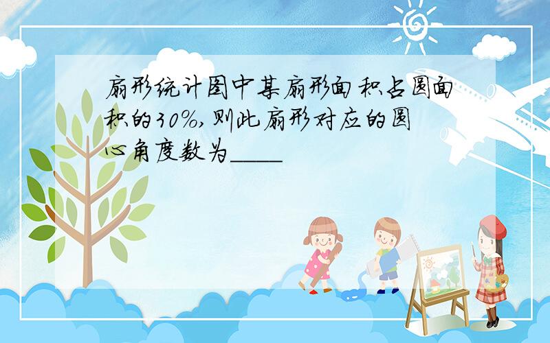 扇形统计图中某扇形面积占圆面积的30％,则此扇形对应的圆心角度数为____