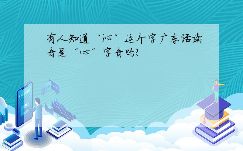 有人知道“沁”这个字广东话读音是“心”字音吗?