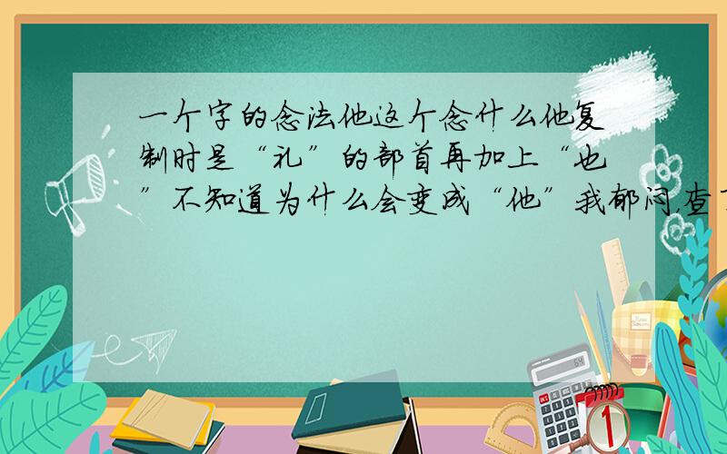 一个字的念法他这个念什么他复制时是“礼”的部首再加上“也”不知道为什么会变成“他”我郁闷，查了一上午都没查到