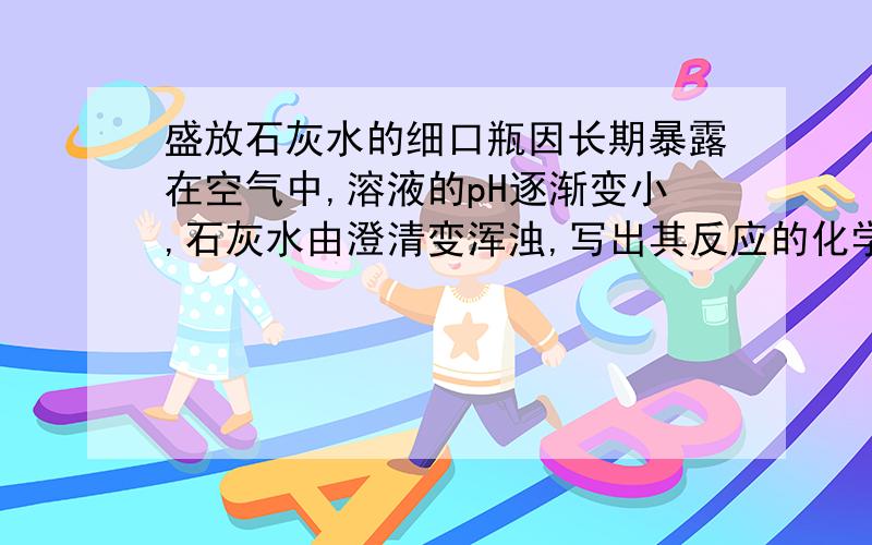 盛放石灰水的细口瓶因长期暴露在空气中,溶液的pH逐渐变小,石灰水由澄清变浑浊,写出其反应的化学方程式