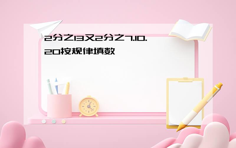 2分之13又2分之7.10.20按规律填数