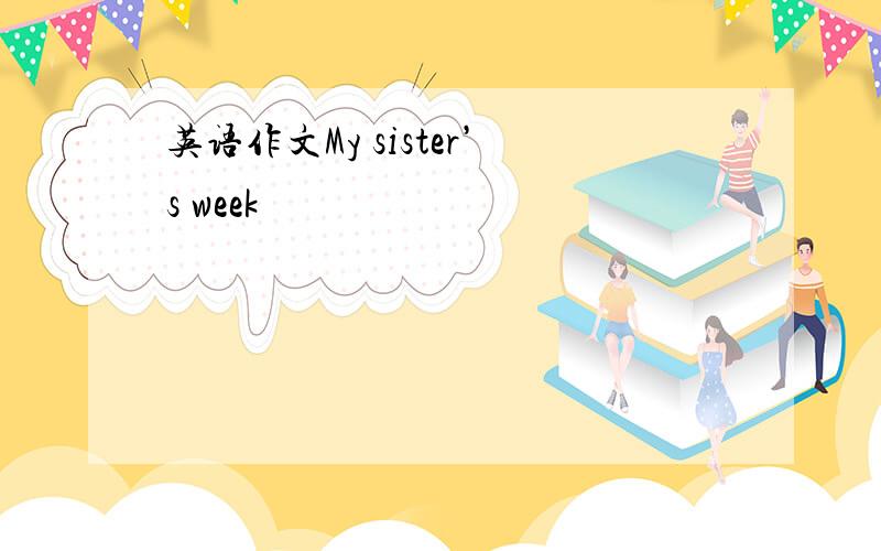 英语作文My sister’s week