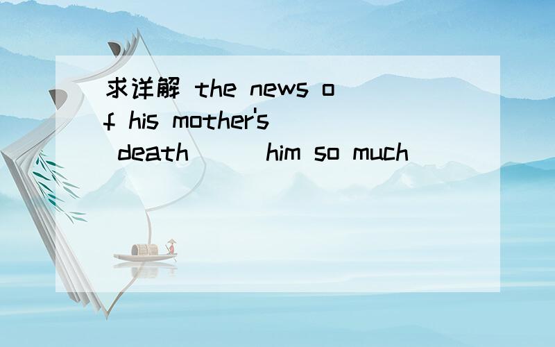 求详解 the news of his mother's death___him so much