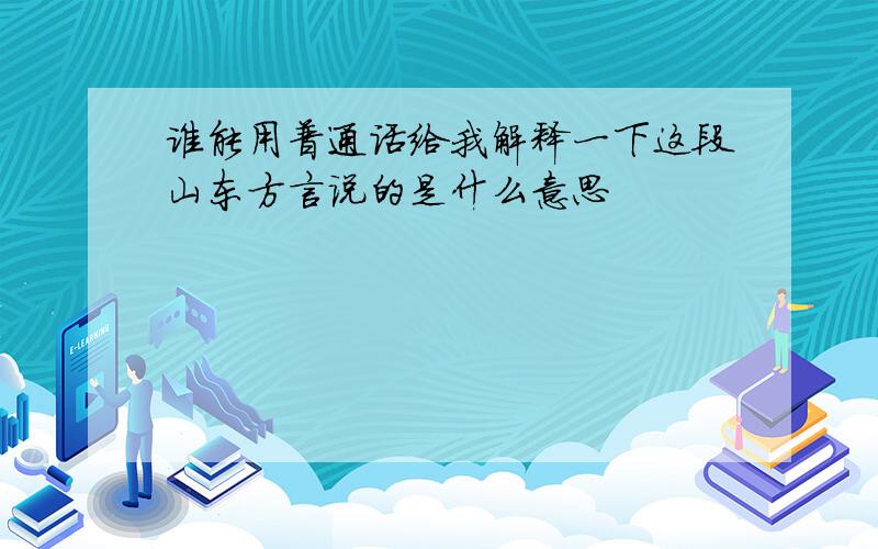 谁能用普通话给我解释一下这段山东方言说的是什么意思