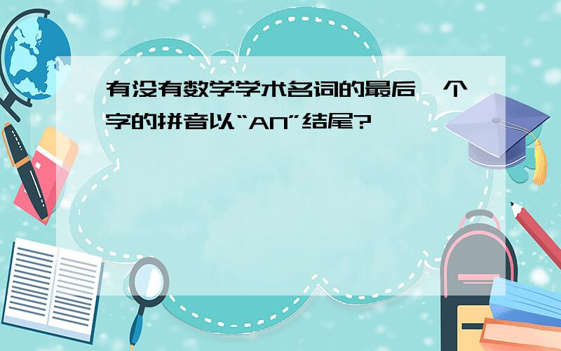 有没有数学学术名词的最后一个字的拼音以“AN”结尾?