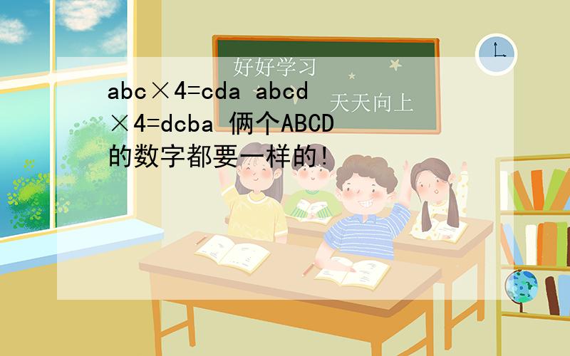 abc×4=cda abcd×4=dcba 俩个ABCD的数字都要一样的!