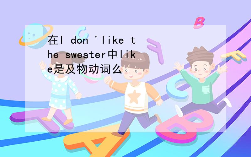 在I don 'like the sweater中like是及物动词么