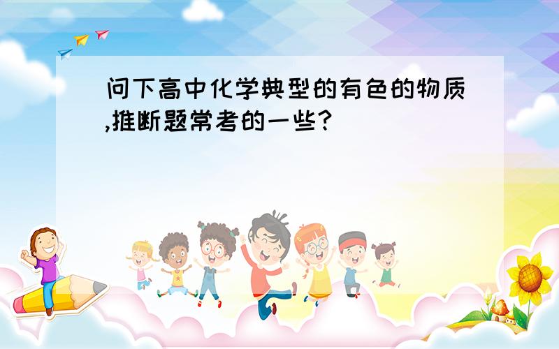 问下高中化学典型的有色的物质,推断题常考的一些?