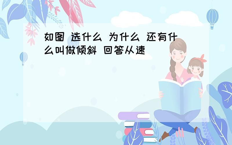 如图 选什么 为什么 还有什么叫做倾斜 回答从速