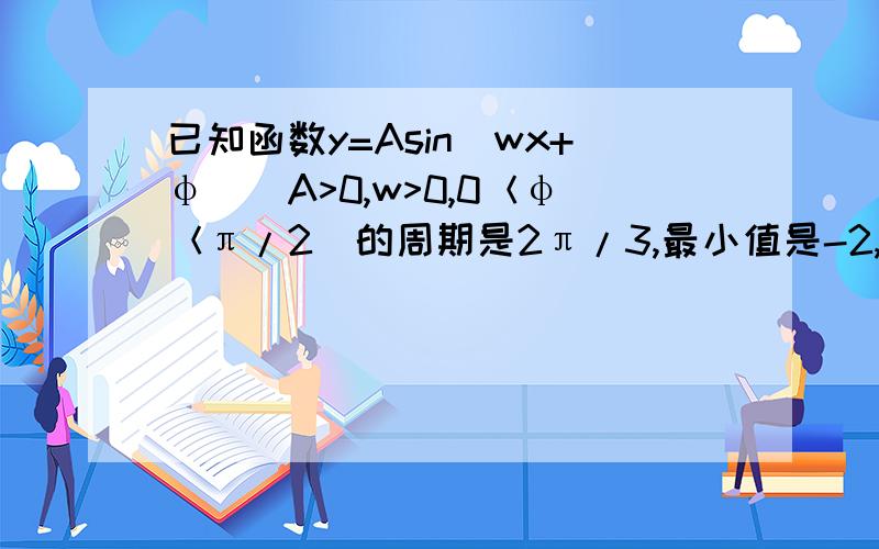 已知函数y=Asin(wx+φ)(A>0,w>0,0＜φ＜π/2)的周期是2π/3,最小值是-2,且图像过点(5π//9