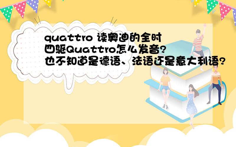 quattro 读奥迪的全时四驱Quattro怎么发音?也不知道是德语、法语还是意大利语?