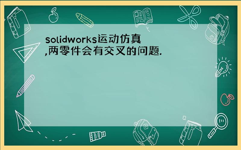 solidworks运动仿真,两零件会有交叉的问题.