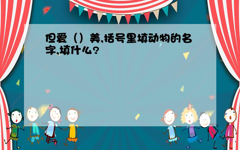 但爱（）美,括号里填动物的名字,填什么?