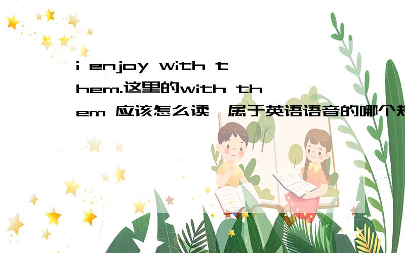 i enjoy with them.这里的with them 应该怎么读,属于英语语音的哪个规则?