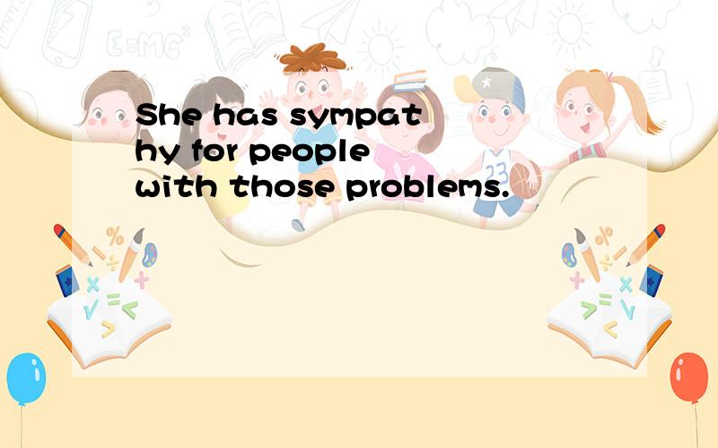 She has sympathy for people with those problems.