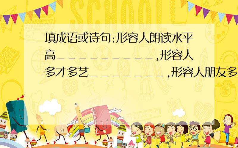 填成语或诗句:形容人朗读水平高_________,形容人多才多艺_______,形容人朋友多用______