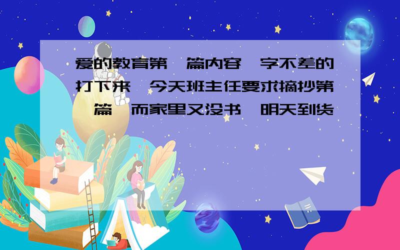 爱的教育第一篇内容一字不差的打下来,今天班主任要求摘抄第一篇,而家里又没书,明天到货