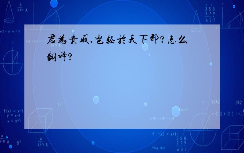 君为贵戚,岂轻於天下邪?怎么翻译?