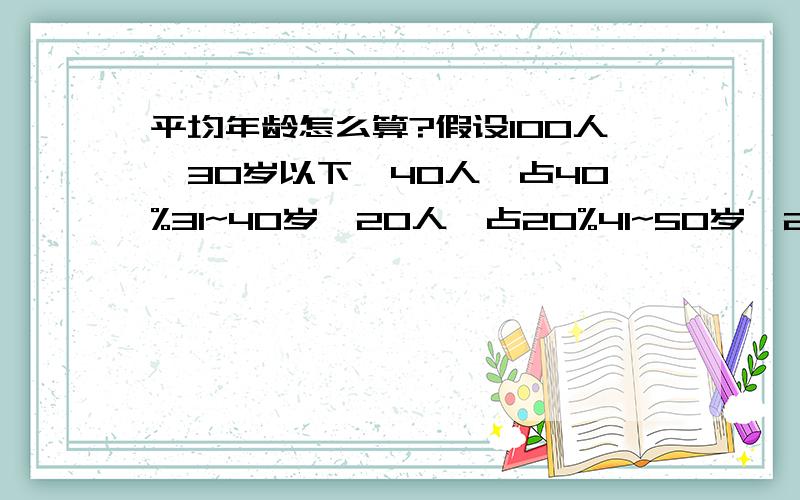 平均年龄怎么算?假设100人,30岁以下,40人,占40%31~40岁,20人,占20%41~50岁,20人,占20%5