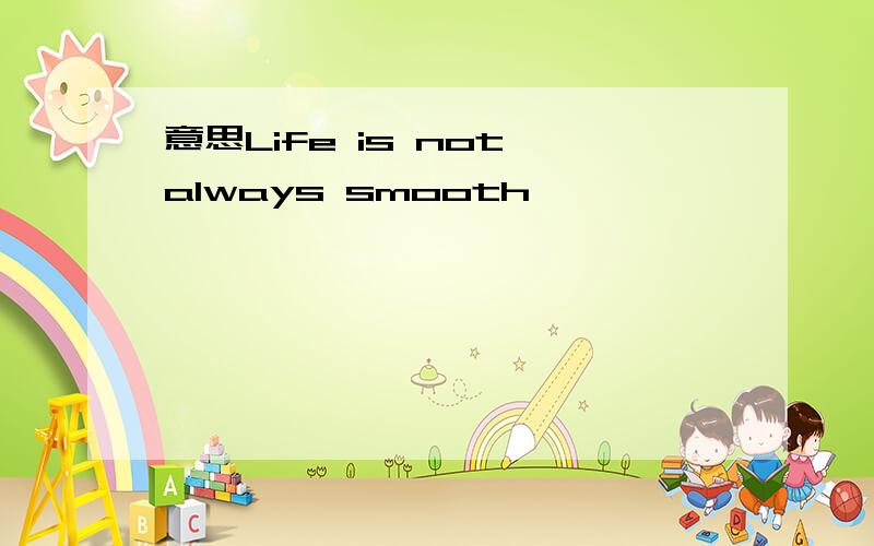 意思Life is not always smooth,